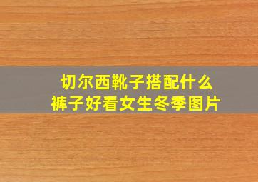 切尔西靴子搭配什么裤子好看女生冬季图片