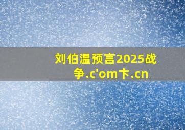 刘伯温预言2025战争.c'om卞.cn