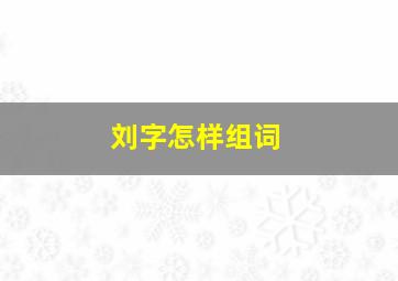 刘字怎样组词