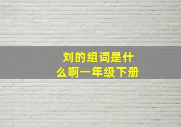 刘的组词是什么啊一年级下册