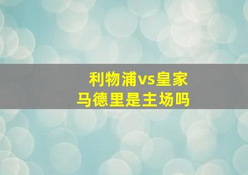 利物浦vs皇家马德里是主场吗