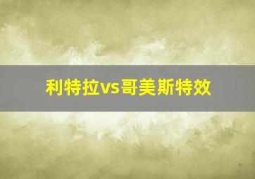 利特拉vs哥美斯特效