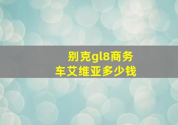 别克gl8商务车艾维亚多少钱