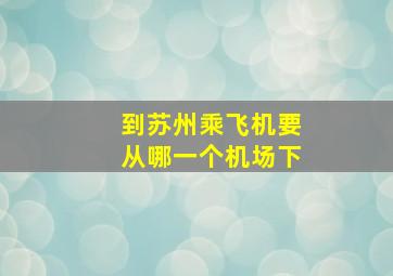 到苏州乘飞机要从哪一个机场下