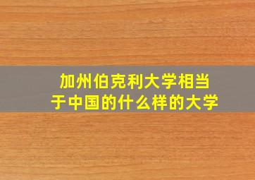 加州伯克利大学相当于中国的什么样的大学