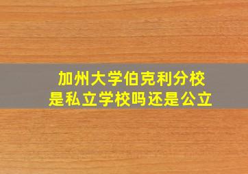 加州大学伯克利分校是私立学校吗还是公立