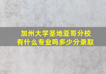 加州大学圣地亚哥分校有什么专业吗多少分录取