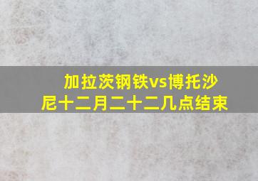 加拉茨钢铁vs博托沙尼十二月二十二几点结束