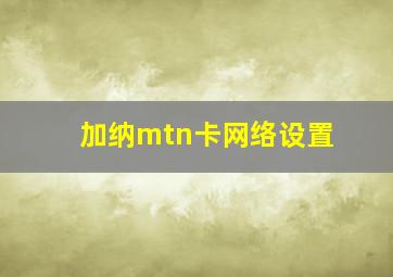 加纳mtn卡网络设置