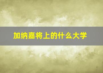 加纳嘉将上的什么大学