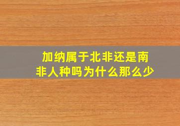 加纳属于北非还是南非人种吗为什么那么少