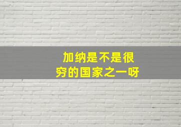 加纳是不是很穷的国家之一呀