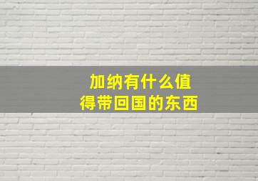 加纳有什么值得带回国的东西