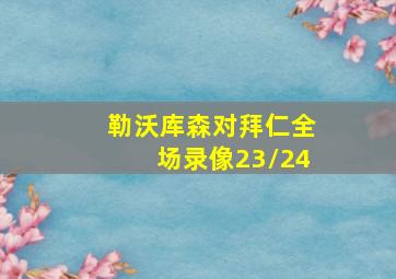 勒沃库森对拜仁全场录像23/24