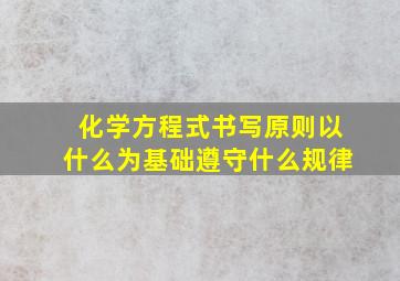 化学方程式书写原则以什么为基础遵守什么规律