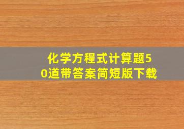 化学方程式计算题50道带答案简短版下载