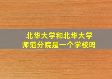 北华大学和北华大学师范分院是一个学校吗