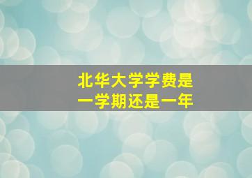 北华大学学费是一学期还是一年