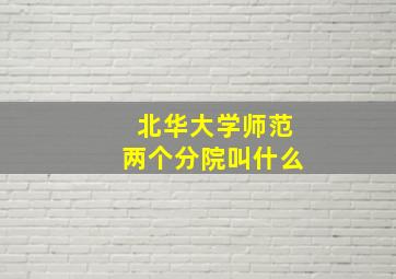 北华大学师范两个分院叫什么