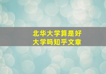 北华大学算是好大学吗知乎文章