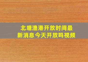 北塘渔港开放时间最新消息今天开放吗视频