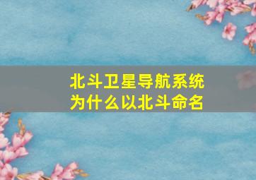 北斗卫星导航系统为什么以北斗命名