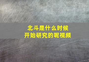 北斗是什么时候开始研究的呢视频