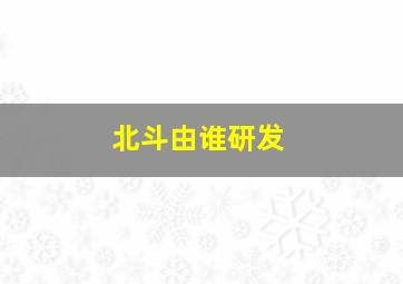 北斗由谁研发