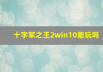 十字军之王2win10能玩吗