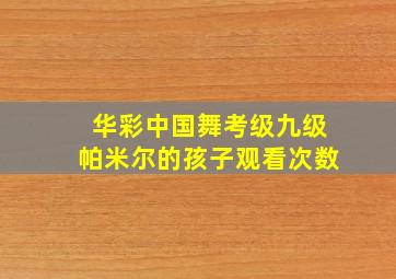 华彩中国舞考级九级帕米尔的孩子观看次数