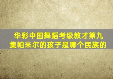 华彩中国舞蹈考级教才第九集帕米尔的孩子是哪个民族的