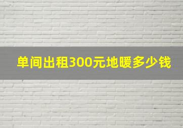 单间出租300元地暖多少钱