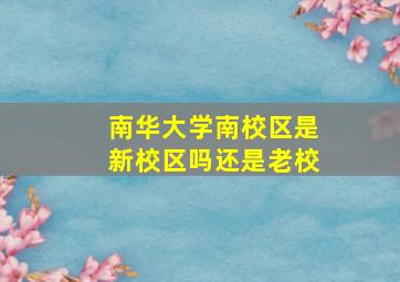 南华大学南校区是新校区吗还是老校