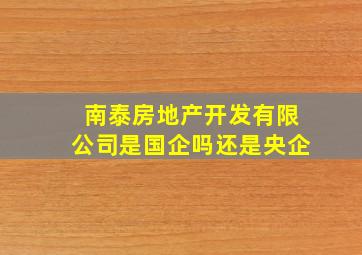 南泰房地产开发有限公司是国企吗还是央企