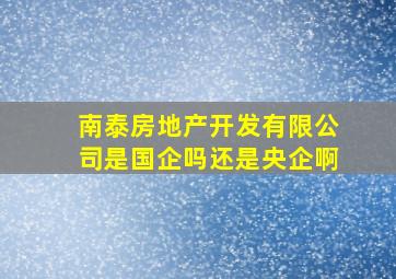 南泰房地产开发有限公司是国企吗还是央企啊