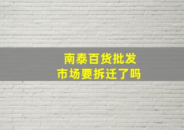 南泰百货批发市场要拆迁了吗