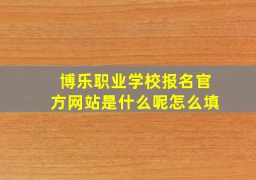 博乐职业学校报名官方网站是什么呢怎么填