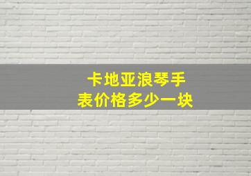 卡地亚浪琴手表价格多少一块