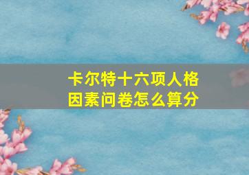 卡尔特十六项人格因素问卷怎么算分