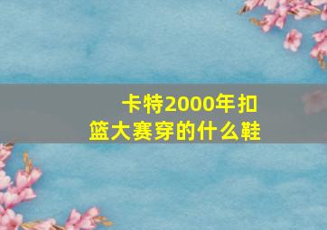 卡特2000年扣篮大赛穿的什么鞋