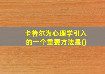 卡特尔为心理学引入的一个重要方法是()