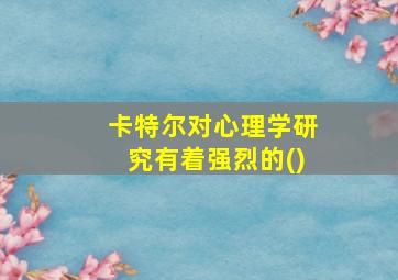 卡特尔对心理学研究有着强烈的()