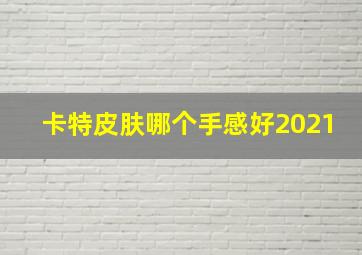 卡特皮肤哪个手感好2021