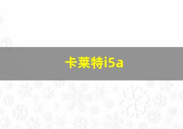 卡莱特i5a