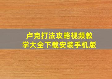 卢克打法攻略视频教学大全下载安装手机版