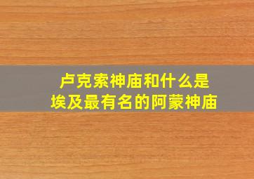 卢克索神庙和什么是埃及最有名的阿蒙神庙