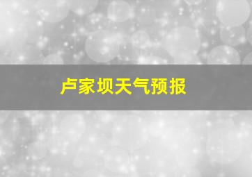 卢家坝天气预报