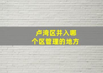 卢湾区并入哪个区管理的地方