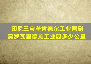 印尼三宝垄肯德尔工业园到莫罗瓦里德龙工业园多少公里