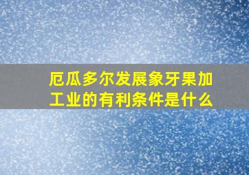 厄瓜多尔发展象牙果加工业的有利条件是什么